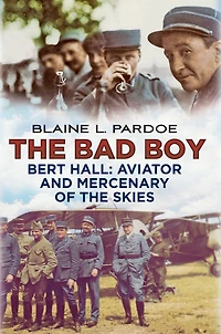 The Bad Boy: Bert Hall, Aviator and Mercenary of the Skies