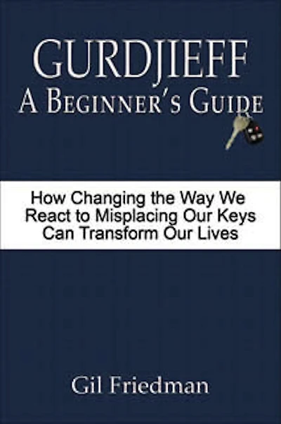 Gurdjieff, a Beginner's Guide--How Changing the Way We React to Misplacing Our Keys Can Transform Lives