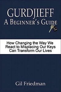 Gurdjieff, a Beginner's Guide--How Changing the Way We React to Misplacing Our Keys Can Transform Lives