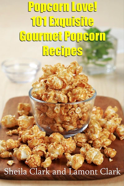 Popcorn Love! 101 Exquisite Gourmet Popcorn Recipes
