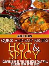 Quick and Easy Recipes Hot and Spicy: Curries Bakes Pies and More That Will Delight Your Taste Buds