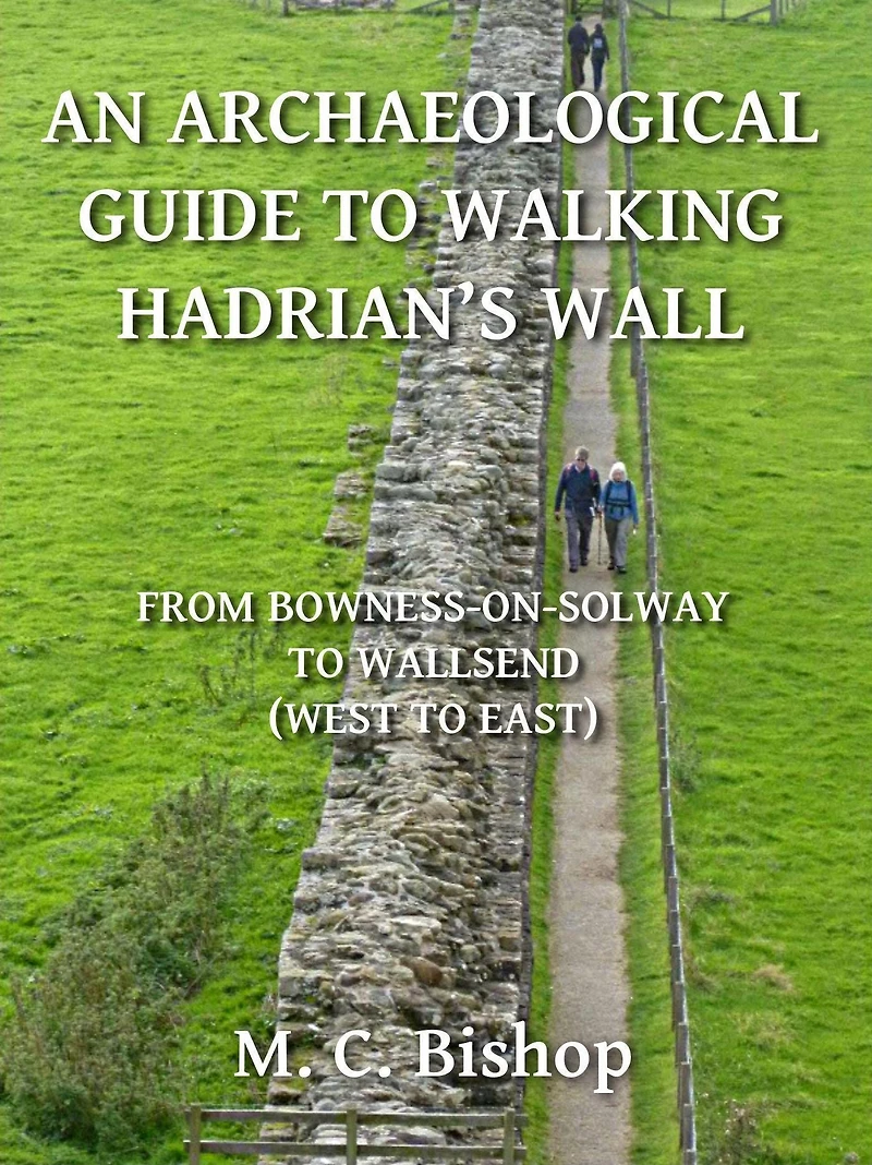 An Archaeological Guide to Walking Hadrian's Wall from Bowness-on-Solway to Wallsend (West to East)