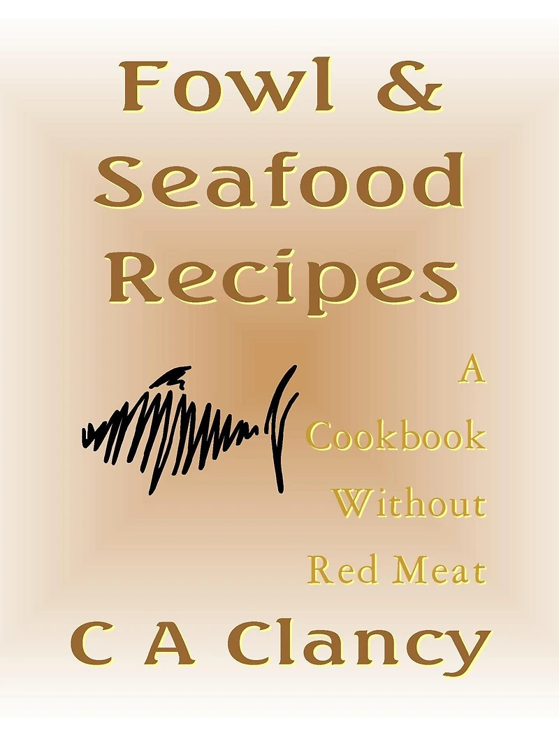 Fowl & Seafood Recipes - A Cookbook Without Red Meat