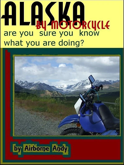 Alaska by Motorcycle - are you sure you know what you are doing? (Adventures of Airborne Andy, #1)