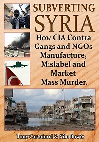 Subverting Syria: How CIA Contra-Gangs and NGOs Manufacture, Mislabel Market Mass Murder