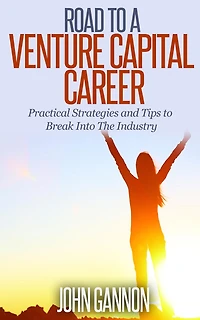 Road to a Venture Capital Career: Practical Strategies and Tips to Break Into The Industry