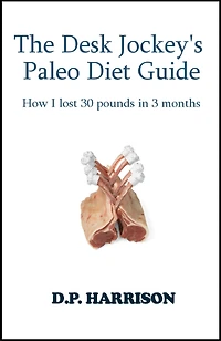 The Desk Jockey's Paleo Diet Guide: How I lost 30 pounds in 3 months