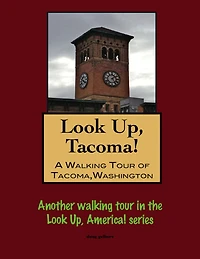 Look Up, Tacoma! A Walking Tour of Tacoma, Washington