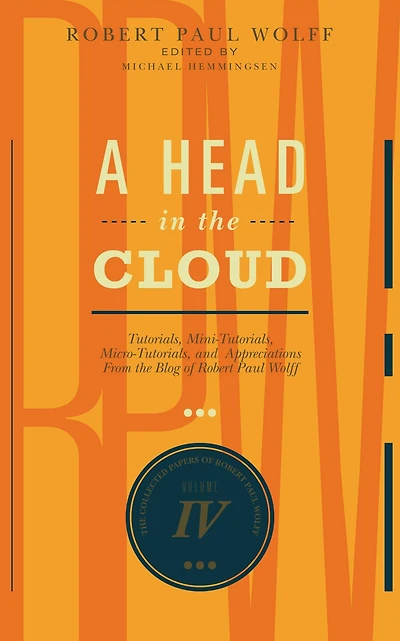 A Head In The Cloud: Tutorials, Mini-Tutorials, Micro-Tutorials, and Appreciations From the Blog of Robert Paul Wolff (The Collected Papers of Robert Paul Wolff, #4)