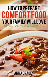 How To Prepare Comfort Food Your Family Will Love 75 Delectable Recipes
