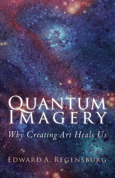 QUANTUM IMAGERY: Why Creating Art Heals Us