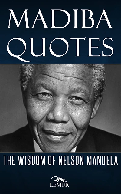 Madiba Quotes: The Wisdom of Nelson Mandela