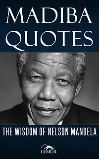 Madiba Quotes: The Wisdom of Nelson Mandela