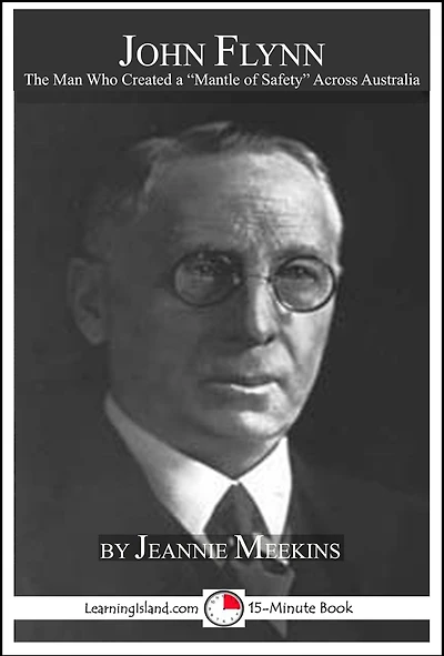 John Flynn: The Man Who Created Australia's "Mantle of Safety": A 15-Minute Biography