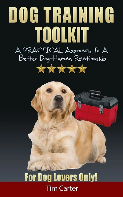 Dog Training Toolkit: A Practical Approach To Better Dog-Human Relationship - For Lovers Only!