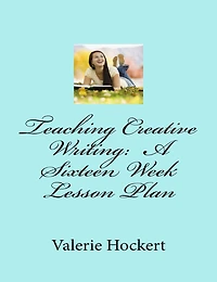 Teaching Creative Writing: A Sixteen Week Lesson Plan
