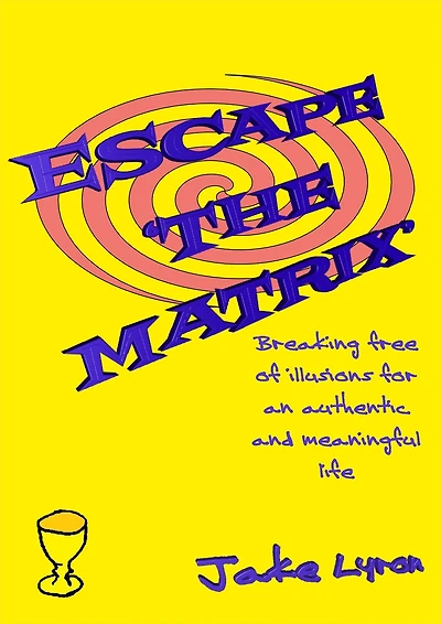 Escape 'the Matrix': Breaking Free of Illusions for an Authentic Meaningful Life