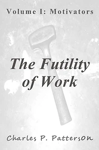 The Futility of Work: Volume I: Motivators