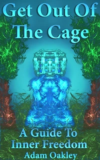 Get Out Of The Cage: A Guide To Inner Freedom