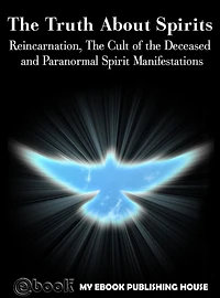 The Truth About Spirits: Reincarnation, The Cult of the Deceased and Paranormal Spirit Manifestations