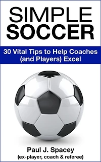 Simple Soccer: 30 Vital Tips to Help Coaches (and Players) Excel
