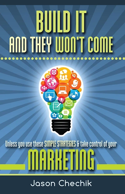 Build It And They Won't Come: Unless you use these simple strategies & take control of your marketing