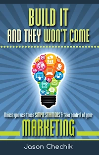 Build It And They Won't Come: Unless you use these simple strategies & take control of your marketing