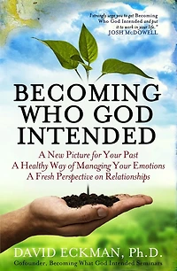 Becoming Who God Intended: A New Picture for Your Past, A Healthy Way of Managing Your Emotions, A Fresh Perspective on Relationships