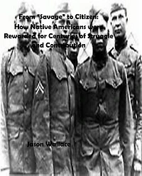 From "Savage" to Citizen: How Native Americans were Rewarded for Centuries of Struggle and Contribution (History and Historical Fiction, #7)