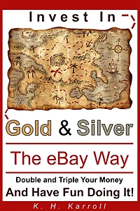 Invest In Gold And Silver The eBay Way: Double And Triple Your Money And Have Fun Doing It!
