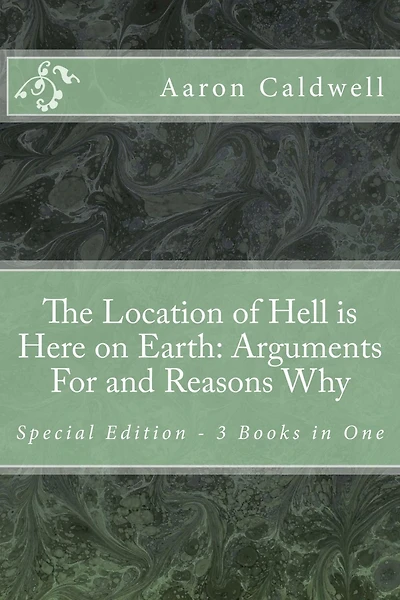The Location of Hell Is Here on Earth: Arguments For and Reasons Why Special Edition - 3 Books One