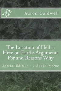 The Location of Hell Is Here on Earth: Arguments For and Reasons Why Special Edition - 3 Books One