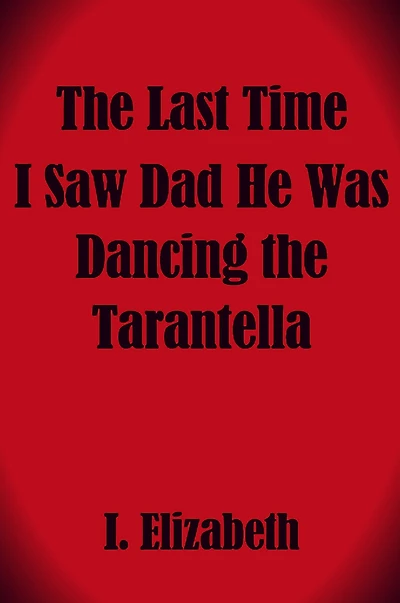 The Last Time I Saw Dad He Was Dancing the Tarantella