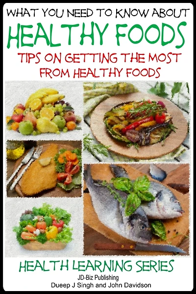 What You Need to Know about Healthy Foods - Tips on Getting the Full Benefits from Healthy Foods