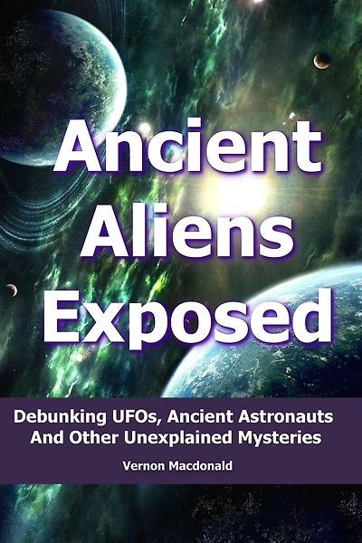 Ancient Aliens Exposed: Debunking UFO's, Astronauts And Other Unexplained Mysteries
