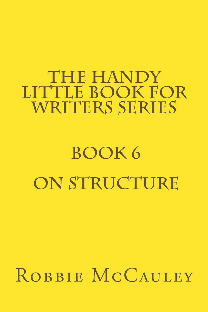 The Handy Little Book for Writers Series. Book 6. On Structure