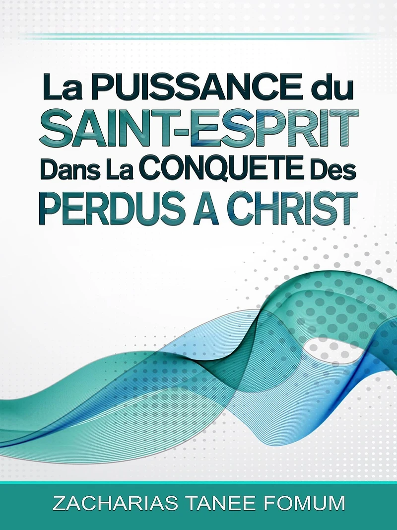 La Puissance Du Saint-Esprit Dans La Conquete Des Perdus A Christ (Aide Pratique Dans la Sanctification, #8)