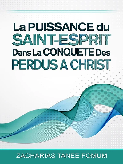 La Puissance Du Saint-Esprit Dans La Conquete Des Perdus A Christ (Aide Pratique Dans la Sanctification, #8)