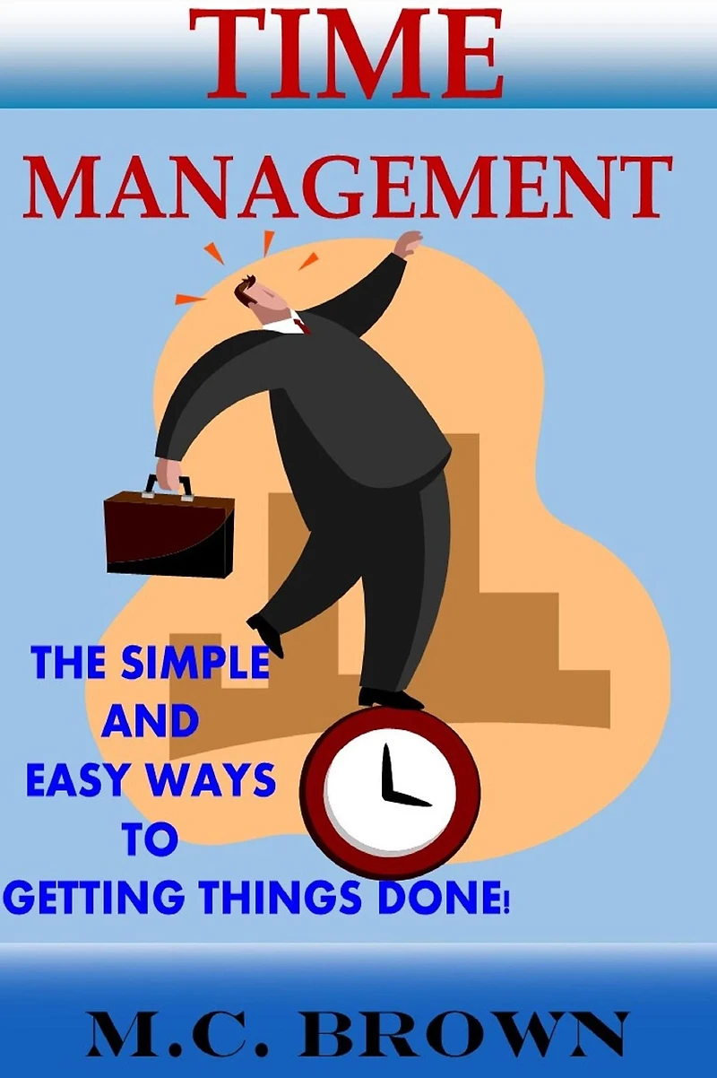 Time Management: The Simple and Easy Ways of Getting Things Done!