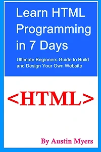 Learn HTML Programming in 7 Days: Ultimate Beginners Guide to Build and Design Your Own Website