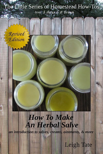 How To Make an Herbal Salve: An Introduction To Salves, Creams, Ointments, & More (The Little Series of Homestead How-Tos from 5 Acres & A Dream, #3)