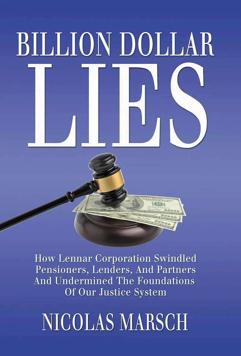 Billion Dollar Lies: How Lennar Corporation Swindled Pensioners, Lenders, And Partners And Undermined The Foundations Of Our Justice System