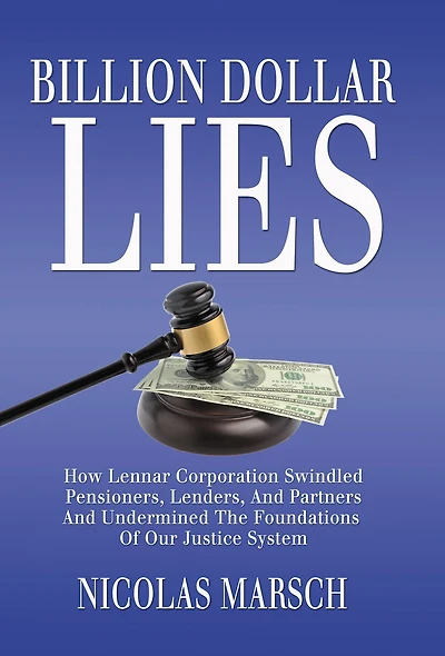 Billion Dollar Lies: How Lennar Corporation Swindled Pensioners, Lenders, And Partners And Undermined The Foundations Of Our Justice System