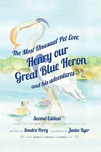 The Most Unusual Pet Ever: Henry Our Great Blue Heron and His Adventures