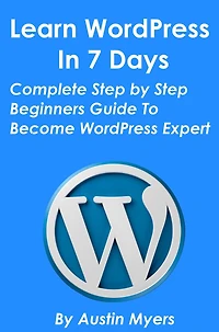 Learn WordPress In 7 Days: Complete Step by Step Beginners Guide To Become WordPress Expert