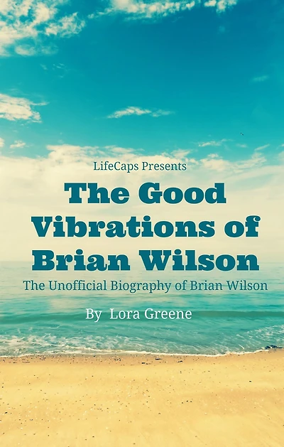 The Good Vibrations of Brian Wilson: The Unofficial Biography of Brian Wilson