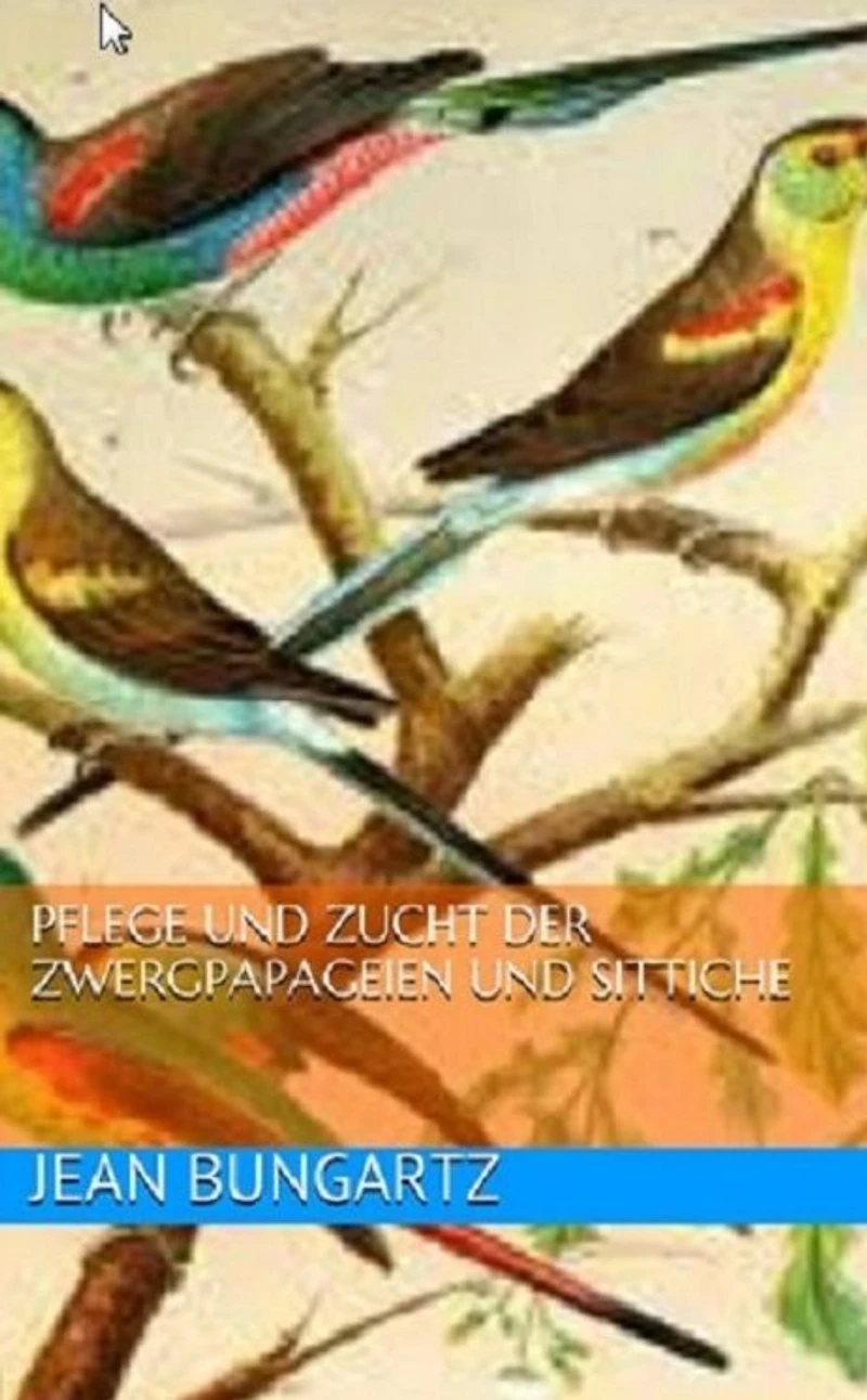Pflege und Zucht der Zwergpapageien und Sittiche (Illustrated)