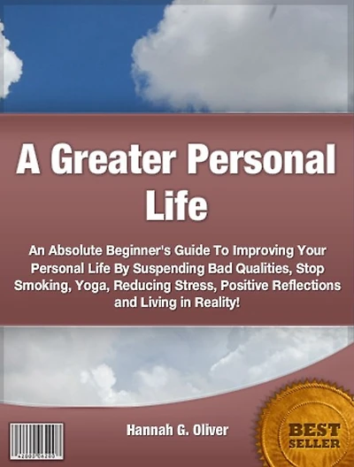 A Greater Personal Life:An Absolute Beginner's Guide To Improving Your Personal Life By Suspending Bad Qualities, Stop Smoking, Yoga, Reducing Stress, Positive Reflections and Living in Reality!