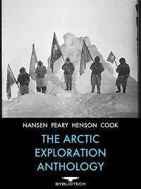 The Arctic Exploration Anthology: The Personal Accounts of the Great Arctic Explorers