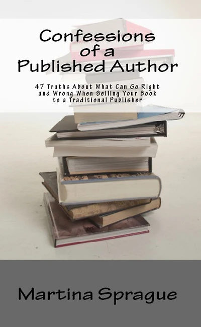 Confessions of a Published Author: 47 Truths About What Can Go Right and Wrong When Selling Your Book to Traditional Publisher